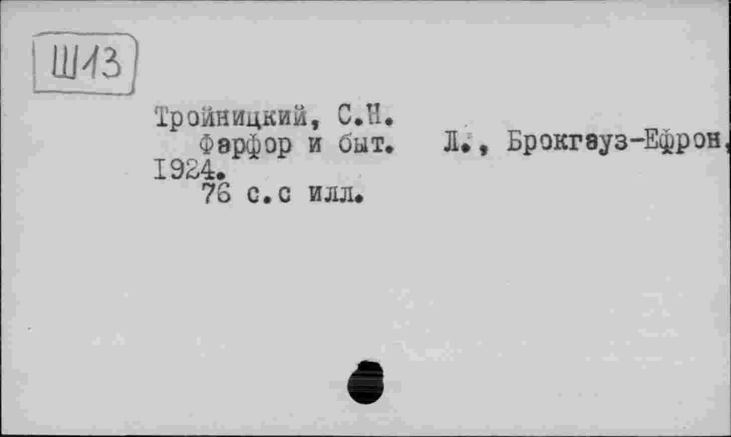 ﻿ййГ -----
Тройницкий, С.Н.
Фарфор и быт. Л», Брокгауз-Ефрон
1924.
76 с. с илл.